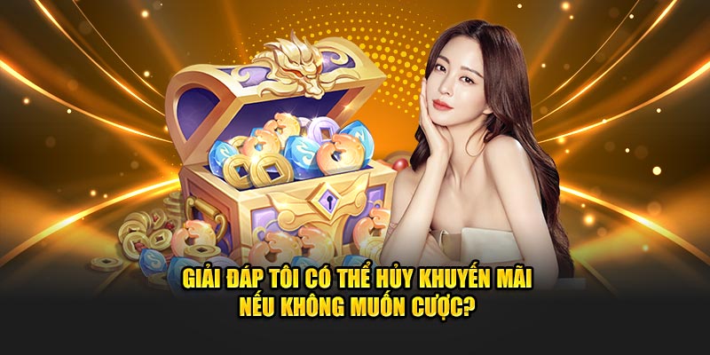 Giải đáp tôi có thể hủy khuyến mãi nếu không muốn cược?