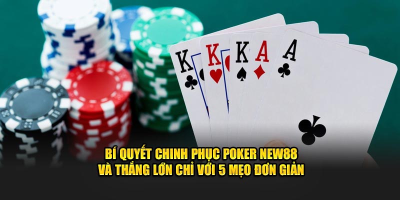 Bí quyết chinh phục Poker New88 và thắng lớn chỉ với 5 mẹo đơn giản